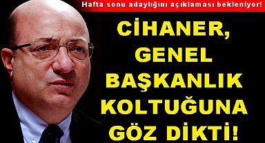 Cihaner, genel başkanlık koltuğuna göz dikti!