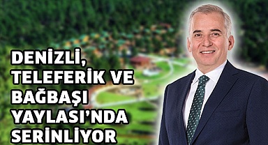 Denizli, Teleferik ve Bağbaşı Yaylası’nda serinliyor