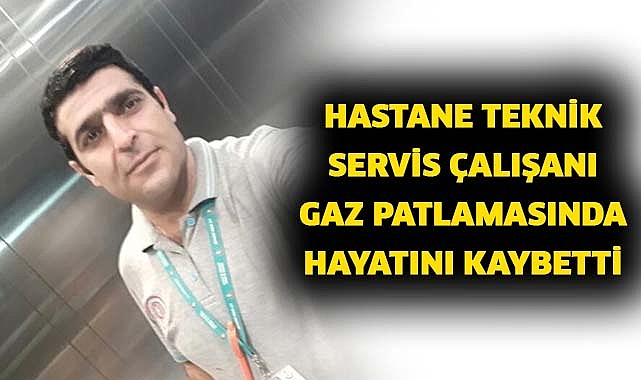 Hastane teknik servis çalışanı gaz patlamasında hayatını kaybetti