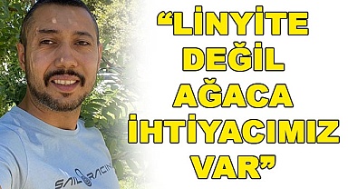 “Linyite değil ağaca ihtiyacımız var”