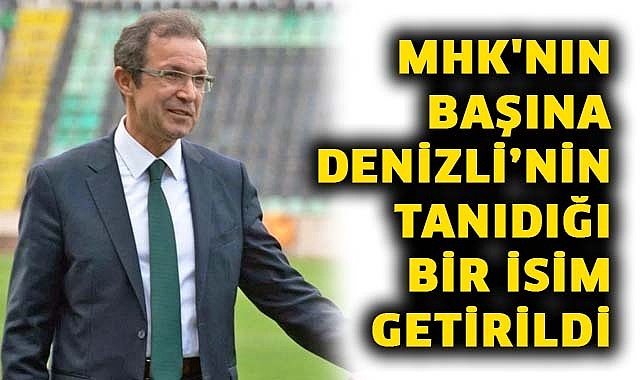 MHK'nın başına Denizli’nin tanıdığı bir isim getirildi