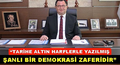 “Tarihe altın harflerle yazılmış şanlı bir demokrasi zaferidir”