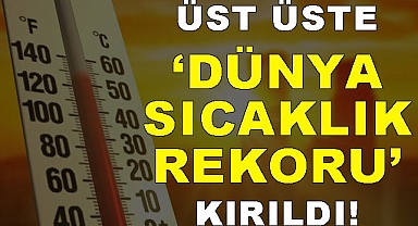 Üst üste dünya sıcaklık rekoru kırıldı!