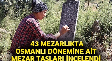 43 mezarlıkta Osmanlı dönemine ait mezar taşları incelendi