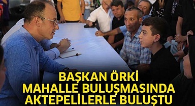 Başkan Örki Mahalle Buluşmasında Aktepelilerle Buluştu