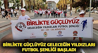 Birlikte Güçlüyüz Geleceğin Yıldızları Futbol Şenliği başladı