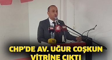 CHP'de Av. Uğur Coşkun vitrine çıktı