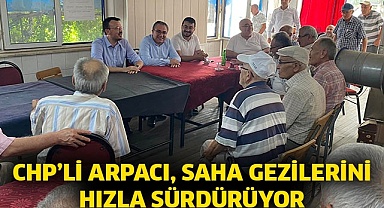 CHP’li Arpacı, saha gezilerini hızla sürdürüyor