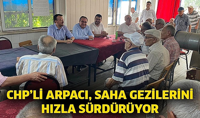CHP’li Arpacı, saha gezilerini hızla sürdürüyor
