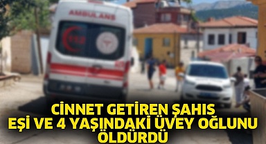 Cinnet getiren şahıs eşi ve 4 yaşındaki üvey oğlunu öldürdü