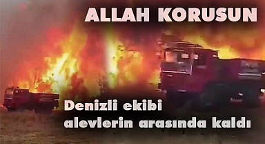 Denizli ekibi alevlerin arasında kaldı