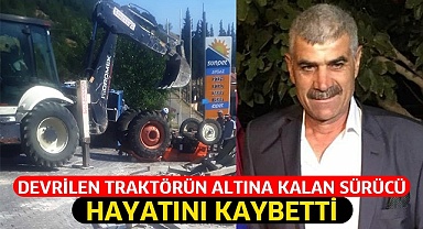 Devrilen traktörün altına kalan sürücü hayatını kaybetti