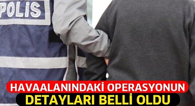 Havaalanındaki operasyonun detayları belli oldu