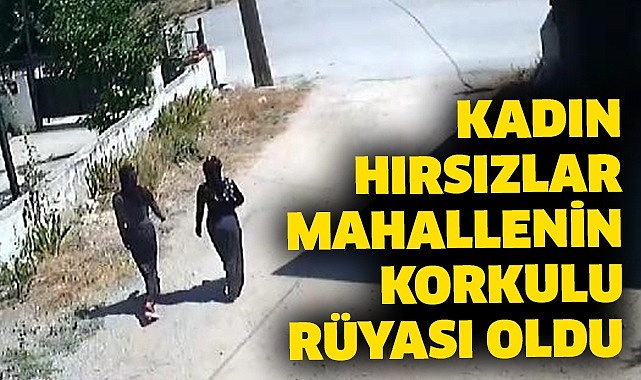 Kadın hırsızlar mahallenin korkulu rüyası oldu