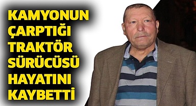 Kamyonun çarptığı traktör sürücüsü hayatını kaybetti
