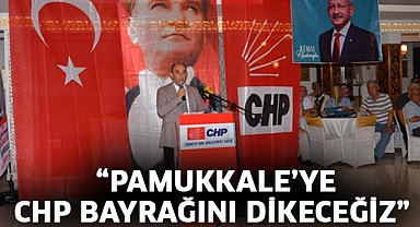  “Pamukkale’ye CHP bayrağını dikeceğiz”