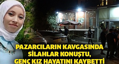 Pazarcıların kavgası silahlar konuştu, genç kız hayatını kaybetti