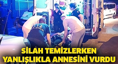 Silah temizlerken yanlışlıkla annesini vurdu