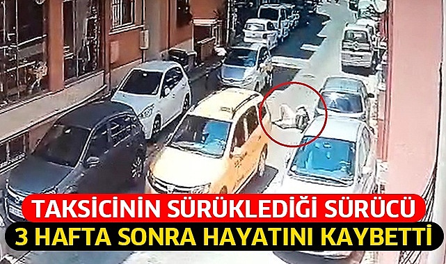 Taksicinin sürüklediği sürücü 3 hafta sonra hayatını kaybetti