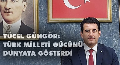 “Türk Milleti gücünü dünyaya gösterdi”