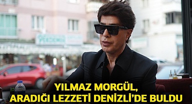 Yılmaz Morgül, aradığı lezzeti Denizli’de buldu