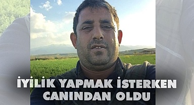 İyilik yapmak isterken canından oldu