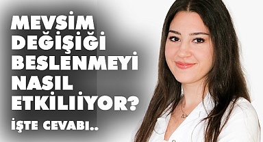 Mevsim değişiği beslenmeyi nasıl etkilıiyor? İşte cevabı..
