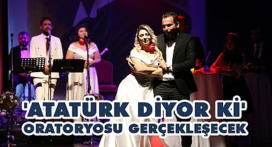 'Atatürk Diyor ki' oratoryosu gerçekleşecek