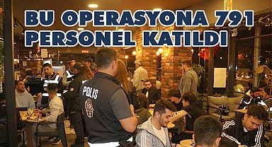 Bu operasyona791 personel katıldı