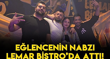 EĞLENCENİN NABZI LEMAR BİSTRO’DA ATTI!