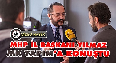 MHP İl Başkanı Yılmaz MK YAPIM’A konuştu