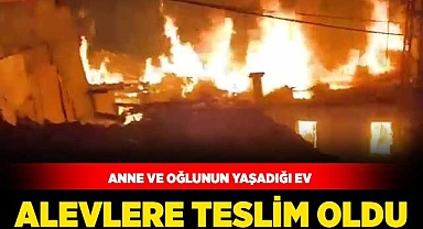 Anne ve oğlunun yaşadığı ev alevlere teslim oldu