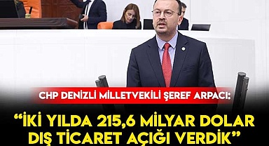 Arpacı: “İki Yılda 215,6 Milyar Dolar Dış Ticaret Açığı Verdik”
