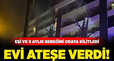 Eşini ve 9 Aylık Bebeğini Odaya Kilitleyen Baba Evi Ateşe Verdi