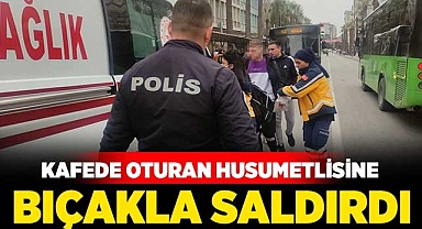Kafede oturan husumetlisine bıçakla saldırdı