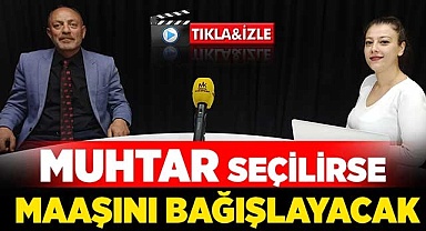 Muhtar seçilirse maaşını bağışlayacak