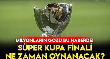 Süper Kupa Maçı Ne Zaman Oynanacak?