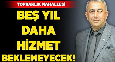 Topraklık Mahallesi, beş yıl daha hizmet beklemeyecek!
