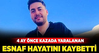4 ay önce kazada yaralanan esnaf hayatını kaybetti