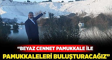 “Beyaz Cennet Pamukkale ile Pamukkaleleri buluşturacağız”