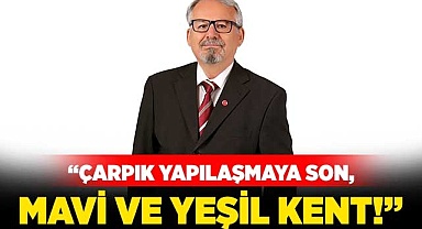“Çarpık yapılaşmaya son, mavi ve yeşil kent!”