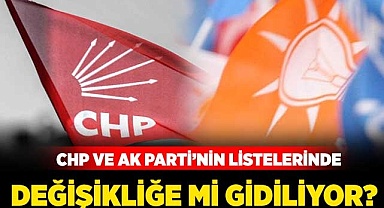 CHP ve AK Parti’nin listelerinde değişikliğe mi gidiliyor?