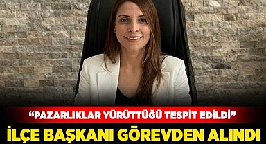 İlçe başkanı görevden alındı