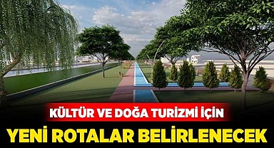 Kültür ve doğa turizmi için yeni rotalar belirlenecek
