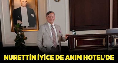 Nurettin İyice de Anım Hotel’de