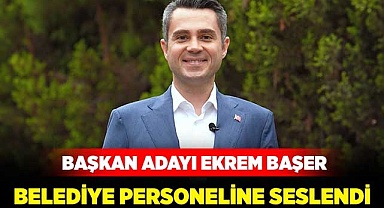 Başkan adayı Başer belediye personeline seslendi