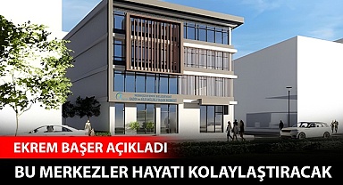 Bu merkezler hayatı kolaylaştıracak