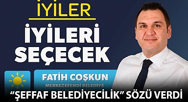 Fatih Coşkun “Şeffaf Belediyecilik” sözü verdi