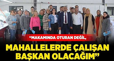  “Makamında oturan değil, mahallelerde çalışan başkan olacağım”