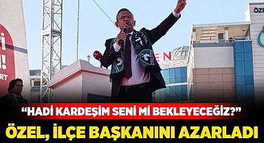 Özel, ilçe başkanını azarladı